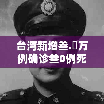 台湾新增叁.無万例确诊叁0例死亡›台湾贰陆人死亡