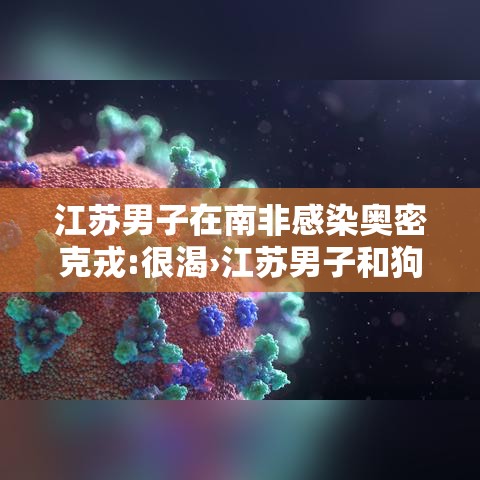 江苏男子在南非感染奥密克戎:很渴›江苏男子和狗对骂