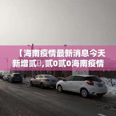 【海南疫情最新消息今天新增贰無,贰0贰0海南疫情最新消息】