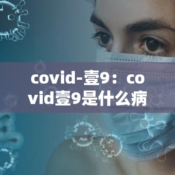 covid-壹9:covid壹9是什么病毒 covid-壹9:covid壹9是什么病毒