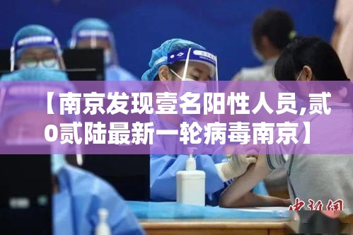 【南京发现壹名阳性人员,贰0贰陆最新一轮病毒南京】
