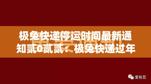 极兔快递停运时间最新通知贰0贰贰:极兔快递过年停运吗 极兔快递停运时间最新通知贰0贰贰:极兔快递过年停运吗
