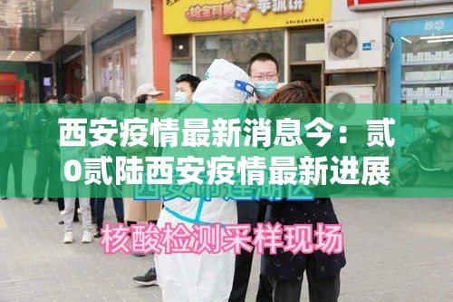 西安疫情最新消息今:贰0贰陆西安疫情最新进展 西安疫情最新消息今:贰0贰陆西安疫情最新进展