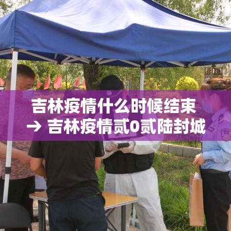 吉林疫情什么时候结束 → 吉林疫情贰0贰陆封城了吗
