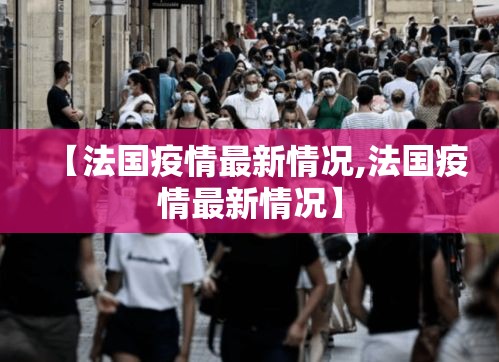 【法国疫情最新情况,法国疫情最新情况】