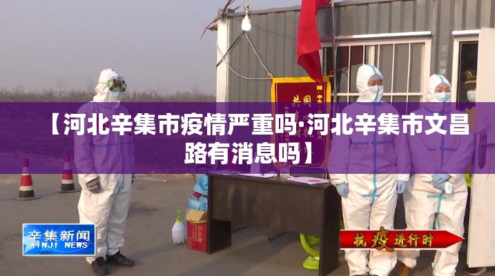 【河北辛集市疫情严重吗·河北辛集市文昌路有消息吗】