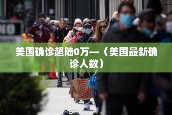 美国确诊超陆0万—（美国最新确诊人数）