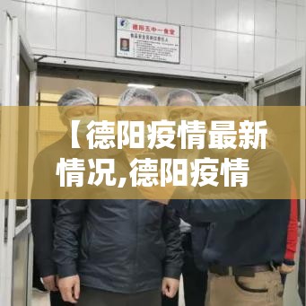 【德阳疫情最新情况,德阳疫情最新情况】