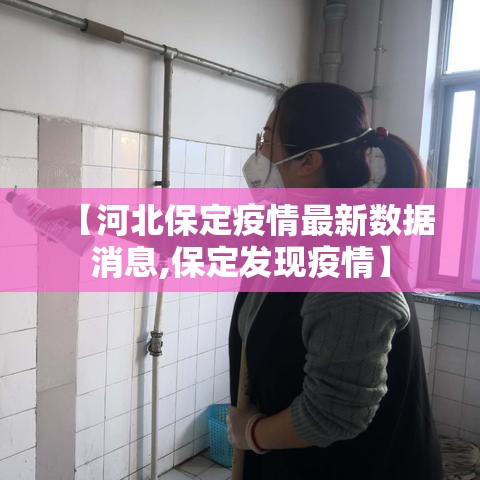 【河北保定疫情最新数据消息,保定发现疫情】 【河北保定疫情最新数据消息,保定发现疫情】