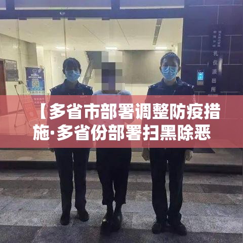 【多省市部署调整防疫措施·多省份部署扫黑除恶新一轮攻势】 【多省市部署调整防疫措施·多省份部署扫黑除恶新一轮攻势】