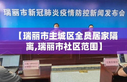 【瑞丽市主城区全员居家隔离,瑞丽市社区范围】