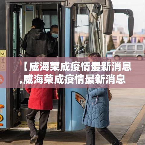 【威海荣成疫情最新消息,威海荣成疫情最新消息通知】