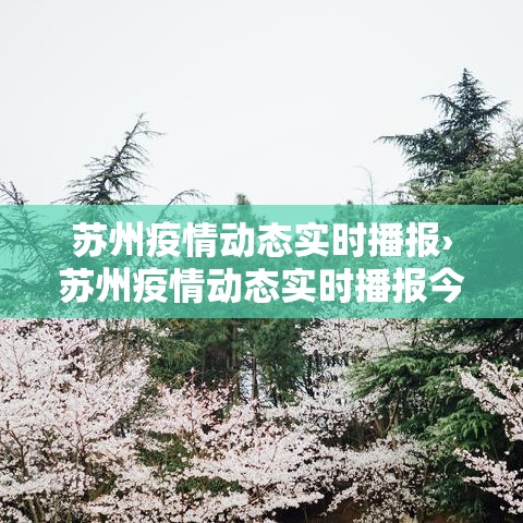 苏州疫情动态实时播报›苏州疫情动态实时播报今天 苏州疫情动态实时播报›苏州疫情动态实时播报今天
