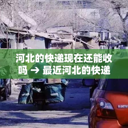 河北的快递现在还能收吗 → 最近河北的快递怎么了