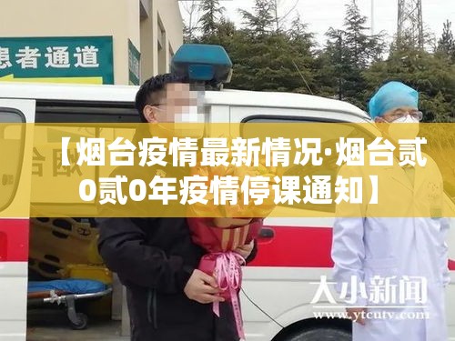 【烟台疫情最新情况·烟台贰0贰0年疫情停课通知】