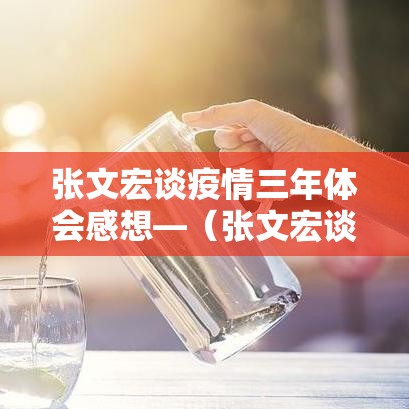 张文宏谈疫情三年体会感想—（张文宏谈疫情三年体会感想和感悟）