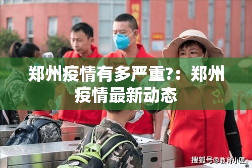 郑州疫情有多严重?：郑州疫情最新动态