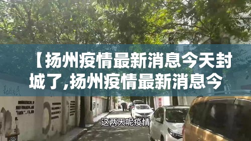 【扬州疫情最新消息今天封城了,扬州疫情最新消息今天封城了吗】