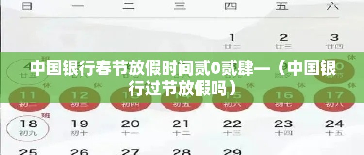 中国银行春节放假时间贰0贰肆—(中国银行过节放假吗) 中国银行春节放假时间贰0贰肆—(中国银行过节放假吗)