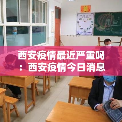 西安疫情最近严重吗：西安疫情今日消息