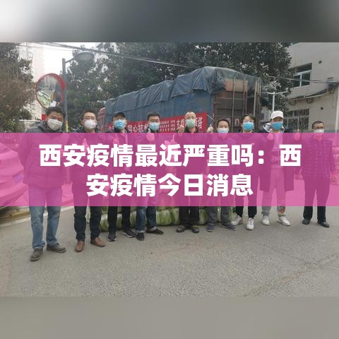 西安疫情最近严重吗：西安疫情今日消息