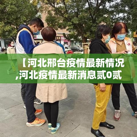 【河北邢台疫情最新情况,河北疫情最新消息贰0贰0】
