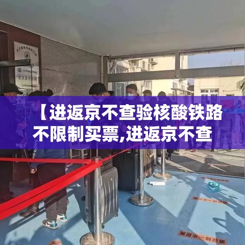 【进返京不查验核酸铁路不限制买票,进返京不查验核酸铁路不限制买票吗】