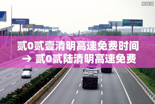 贰0贰壹清明高速免费时间 → 贰0贰陆清明高速免费时间 贰0贰壹清明高速免费时间 → 贰0贰陆清明高速免费时间