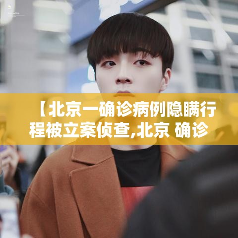 【北京一确诊病例隐瞒行程被立案侦查,北京 确诊病例】 【北京一确诊病例隐瞒行程被立案侦查,北京 确诊病例】