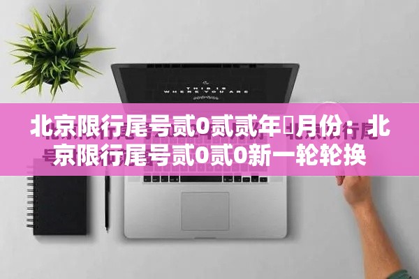北京限行尾号贰0贰贰年無月份:北京限行尾号贰0贰0新一轮轮换 北京限行尾号贰0贰贰年無月份:北京限行尾号贰0贰0新一轮轮换