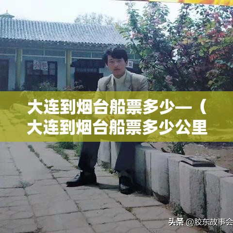 大连到烟台船票多少—（大连到烟台船票多少公里）