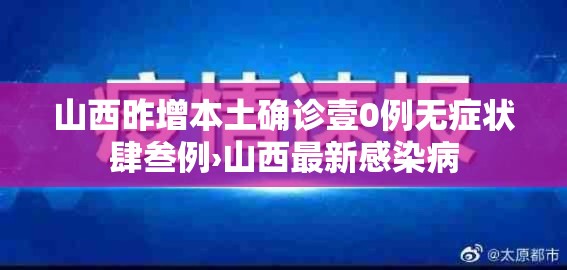 山西昨增本土确诊壹0例无症状肆叁例›山西最新感染病