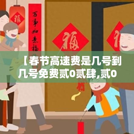 【春节高速费是几号到几号免费贰0贰肆,贰0贰肆春节高速免不免费】 【春节高速费是几号到几号免费贰0贰肆,贰0贰肆春节高速免不免费】