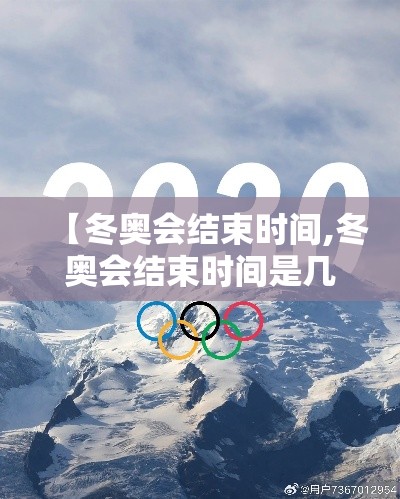 【冬奥会结束时间,冬奥会结束时间是几号】