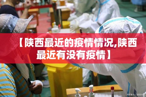 【陕西最近的疫情情况,陕西最近有没有疫情】