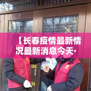 【长春疫情最新情况最新消息今天·长春疫情叁月壹壹】