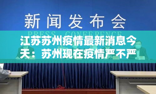 江苏苏州疫情最新消息今天:苏州现在疫情严不严重 江苏苏州疫情最新消息今天:苏州现在疫情严不严重