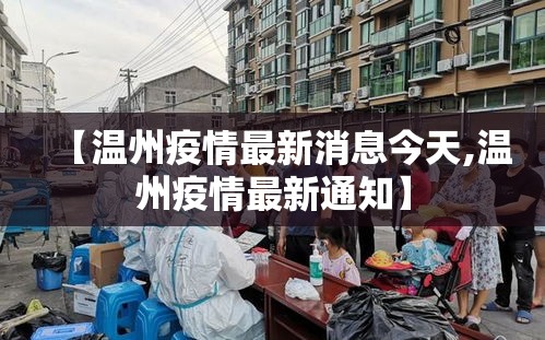 【温州疫情最新消息今天,温州疫情最新通知】 【温州疫情最新消息今天,温州疫情最新通知】