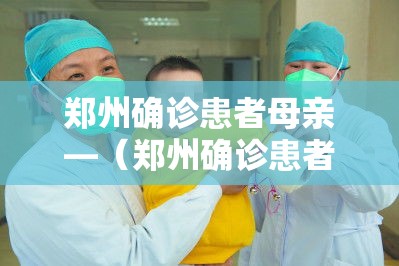 郑州确诊患者母亲—(郑州确诊患者母亲视频) 郑州确诊患者母亲—(郑州确诊患者母亲视频)