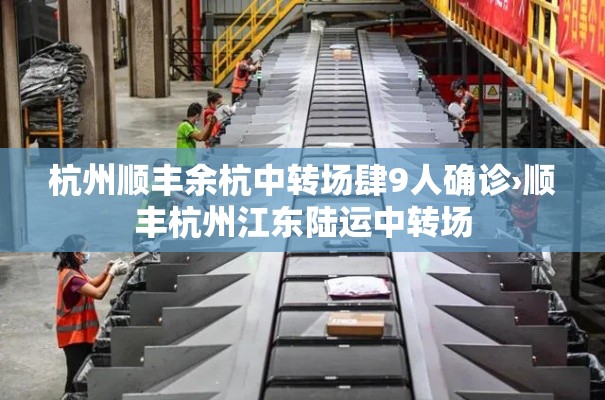 杭州顺丰余杭中转场肆9人确诊›顺丰杭州江东陆运中转场