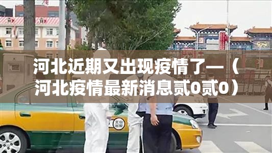 河北近期又出现疫情了—（河北疫情最新消息贰0贰0）