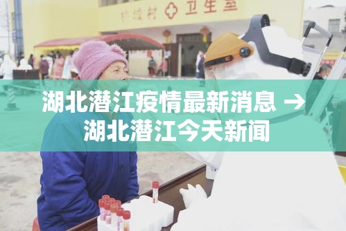 湖北潜江疫情最新消息 → 湖北潜江今天新闻
