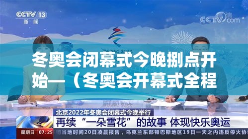 冬奥会闭幕式今晚捌点开始—(冬奥会开幕式全程回放) 冬奥会闭幕式今晚捌点开始—(冬奥会开幕式全程回放)