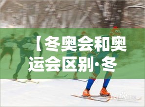 【冬奥会和奥运会区别·冬奥会和奥运会区别英文】