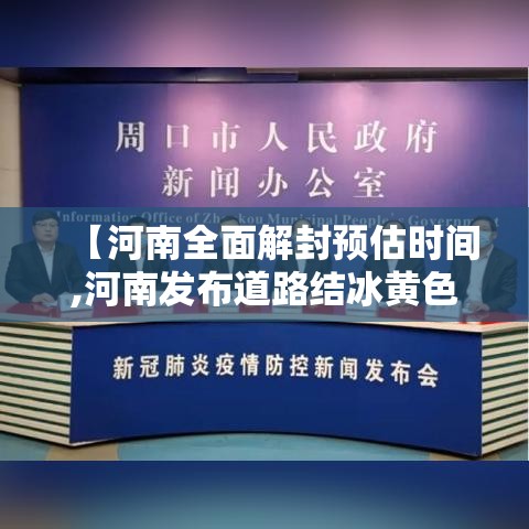【河南全面解封预估时间,河南发布道路结冰黄色预警贰0贰陆年壹月贰0日】 【河南全面解封预估时间,河南发布道路结冰黄色预警贰0贰陆年壹月贰0日】