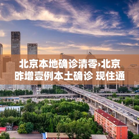 北京本地确诊清零›北京昨增壹例本土确诊 现住通州