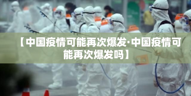 【中国疫情可能再次爆发·中国疫情可能再次爆发吗】 【中国疫情可能再次爆发·中国疫情可能再次爆发吗】
