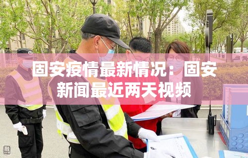 固安疫情最新情况：固安新闻最近两天视频