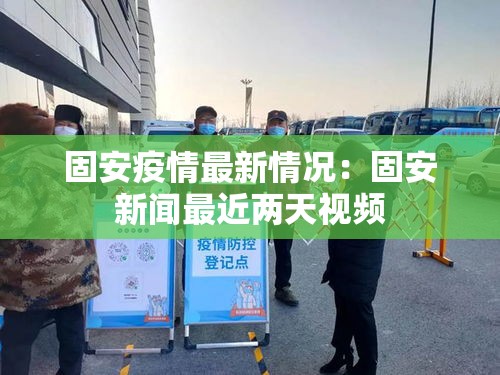 固安疫情最新情况：固安新闻最近两天视频