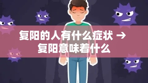 复阳的人有什么症状 → 复阳意味着什么 复阳的人有什么症状 → 复阳意味着什么
